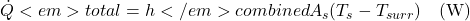  \dot{Q}<em>{total} = h</em>{combined}A_s(T_s - T_{surr}) \quad \text{(W)} 