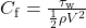  C_{\mathrm{f}} = \frac{\tau_{\mathrm{w}}}{\frac{1}{2}\rho V^{2}} 