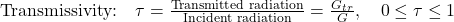  \text{Transmissivity:} \quad \tau = \frac{\text{Transmitted radiation}}{\text{Incident radiation}} = \frac{G_{tr}}{G}, \quad 0 \leq \tau \leq 1 