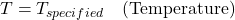 T = T_{specified} \quad \text{(Temperature)}