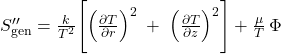  S_{\mathrm{gen}}^{\prime\prime} = \frac{k}{T^{2}} \Biggl[ \Bigl(\frac{\partial T}{\partial r}\Bigr)^{2} \;+\; \Bigl(\frac{\partial T}{\partial z}\Bigr)^{2} \Biggr] + \frac{\mu}{T}\,\Phi 