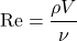 \[ \mathrm{Re}=\frac{\rho V }{\nu} \]