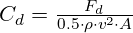  C_d = \frac{F_d}{0.5 \cdot \rho \cdot v^2 \cdot A} 