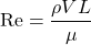 \[ \mathrm{Re}=\frac{\rho V L}{\mu} \]