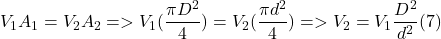 \[ V_1A_1=V_2A_2=>V_1(\frac{\pi D^2}{4})=V_2(\frac{\pi d^2}{4})=>V_2=V_1\frac{D^2}{d^2} (7) \]
