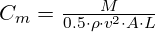  C_m = \frac{M}{0.5 \cdot \rho \cdot v^2 \cdot A \cdot L} 
