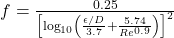 f = \frac{0.25}{\left[\log_{10}\left(\frac{\epsilon/D}{3.7} + \frac{5.74}{Re^{0.9}}\right)\right]^2}