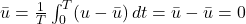  \bar{u} = \frac{1}{T} \int_{0}^{T} (u - \bar{u}) \, dt = \bar{u} - \bar{u} = 0 