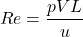 \[ Re=\frac{pVL}{u} \]
