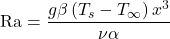 \[ \mathrm{Ra}=\frac{g \beta \left( T_s - T_{\infty} \right) x^3 }{\nu \alpha} \]