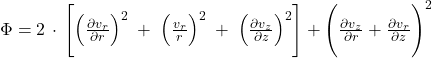  \Phi = {2}\,\cdot\,\Biggl[ \Bigl(\frac{\partial v_{r}}{\partial r}\Bigr)^{2} \;+\; \Bigl(\frac{v_{r}}{r}\Bigr)^{2} \;+\; \Bigl(\frac{\partial v_{z}}{\partial z}\Bigr)^{2} \Biggr] + \Biggl(\frac{\partial v_{z}}{\partial r} + \frac{\partial v_{r}}{\partial z}\Biggr)^{2} 