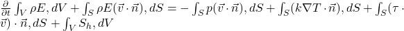 \frac{\partial}{\partial t} \int_V \rho E , dV + \int_S \rho E (\vec{v} \cdot \vec{n}) , dS = -\int_S p (\vec{v} \cdot \vec{n}) , dS + \int_S (k \nabla T \cdot \vec{n}) , dS + \int_S (\tau \cdot \vec{v}) \cdot \vec{n} , dS + \int_V S_h , dV