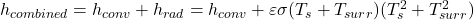  h_{combined} = h_{conv} + h_{rad} = h_{conv} + \varepsilon\sigma(T_s + T_{surr})(T_s^2 + T_{surr}^2) 
