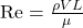  \mathrm{Re} = \frac{\rho VL}{\mu} 