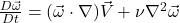 \frac{D\vec{\omega}}{Dt} = (\vec{\omega} \cdot \nabla)\vec{V} + \nu\nabla^2\vec{\omega}