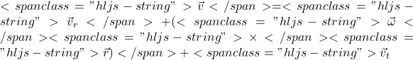 <span class="hljs-string">\vec{v}</span> = <span class="hljs-string">\vec{v}_r</span> + (<span class="hljs-string">\vec{\omega}</span> <span class="hljs-string">\times</span> <span class="hljs-string">\vec{r})</span> + <span class="hljs-string">\vec{v}_t