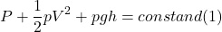 \[ P+\frac{1}{2}pV^2+pgh = constand                                                                                                                                                                                   (1) \]