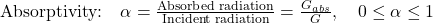  \text{Absorptivity:} \quad \alpha = \frac{\text{Absorbed radiation}}{\text{Incident radiation}} = \frac{G_{abs}}{G}, \quad 0 \leq \alpha \leq 1 